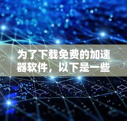 为了下载免费的加速器软件,以下是一些推荐和建议 为了下载免费的加速器软件,以下是一些推荐和建议
