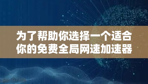 为了帮助你选择一个适合你的免费全局网速加速器，以下是一个分步指南