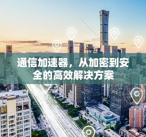 通信加速器,从加密到安全的高效解决方案