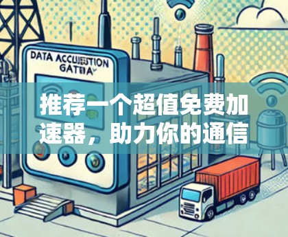 推荐一个超值免费加速器，助力你的通信工程师工作
