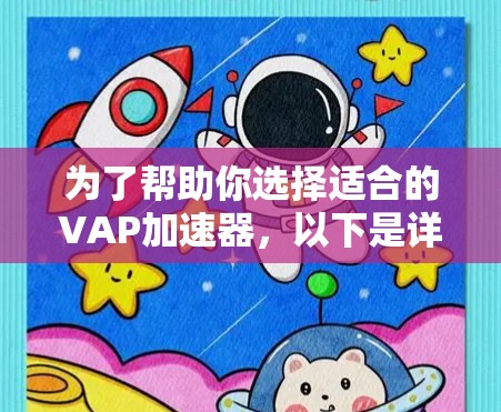 为了帮助你选择适合的VAP加速器，以下是详细的分析和建议