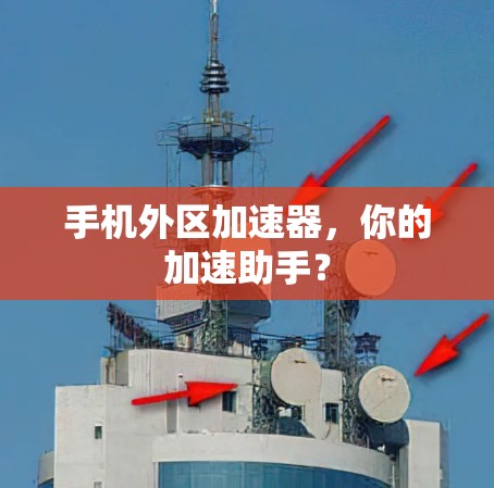 手机外区加速器,你的加速助手?