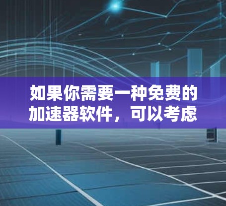 如果你需要一种免费的加速器软件,可以考虑以下几种选择