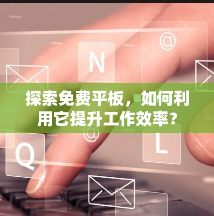 探索免费平板,如何利用它提升工作效率?