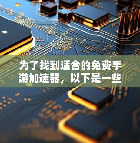 为了找到适合的免费手游加速器,以下是一些步骤性的建议 为了找到适合的免费手游加速器,以下是一些步骤性的建议