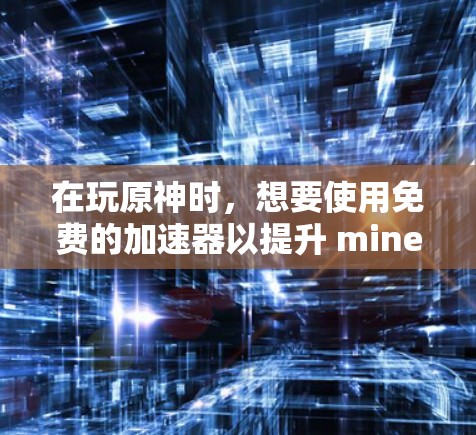 在玩原神时,想要使用免费的加速器以提升 mine 速度,下面是具体的步骤和建议