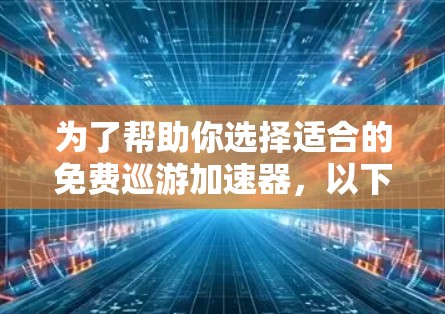 为了帮助你选择适合的免费巡游加速器,以下是一些推荐,它们功能全面、支持多设备和跨平台,适合不同需求的用户 为了帮助你选择适合的免费巡游加速器,以下是一些推荐,它们功能全面、支持多设备和跨平台,适合不同需求的用户