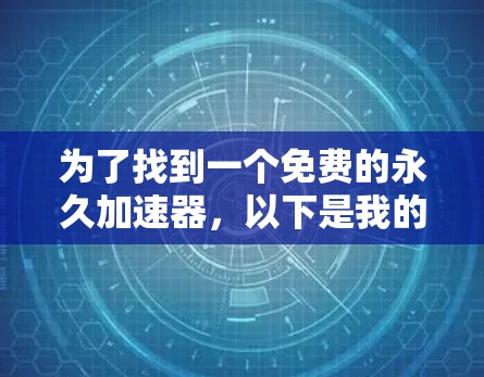 为了找到一个免费的永久加速器,以下是我的逐步思路和最终决定 为了找到一个免费的永久加速器,以下是我的逐步思路和最终决定