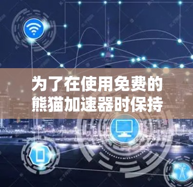 为了在使用免费的熊猫加速器时保持谨慎和遵守法律,以下是一些关键点和建议