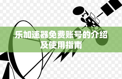 乐加速器免费账号的介绍及使用指南