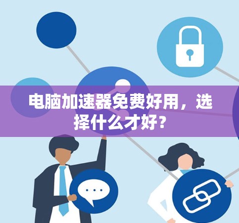 电脑加速器免费好用,选择什么才好?