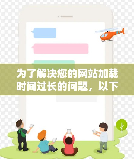 为了解决您的网站加载时间过长的问题,以下是一步步的解决方案 为了解决您的网站加载时间过长的问题,以下是一步步的解决方案