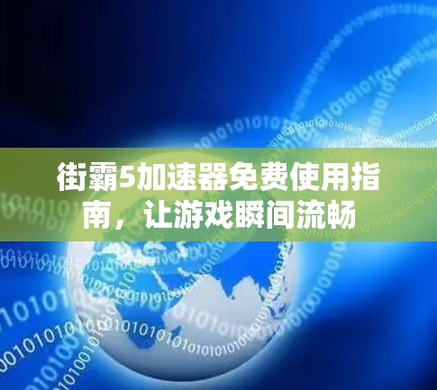街霸5加速器免费使用指南，让游戏瞬间流畅