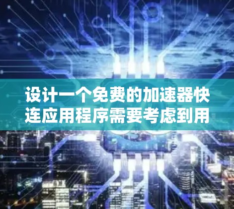 设计一个免费的加速器快连应用程序需要考虑到用户的基本需求、安全性、用户体验以及功能的全面覆盖。以下是一个逐步的指南，帮助你构建这个应用