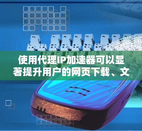 使用代理IP加速器可以显著提升用户的网页下载、文件存储和视频观看的速率,特别是在服务器较慢的情况下。以下是一个结构化的指南,帮助你更好地选择和使用代理IP加速器 使用代理IP加速器可以显著提升用户的网页下载、文件存储和视频观看的速率,特别是在服务器较慢的情况下。以下是一个结构化的指南,帮助你更好地选择和使用代理IP加速器