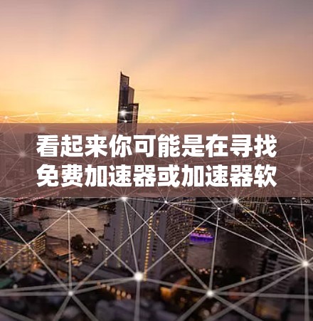 看起来你可能是在寻找免费加速器或加速器软件,但表达有点不太清晰。以下是一些可能的解释和建议