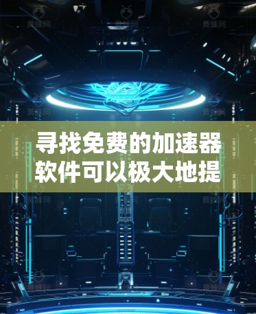 寻找免费的加速器软件可以极大地提升你的文件加载速度,特别是对于视频、文档等需要快速加载的内容。以下是一些常见的免费加速器软件推荐,帮助您轻松加速你的文件