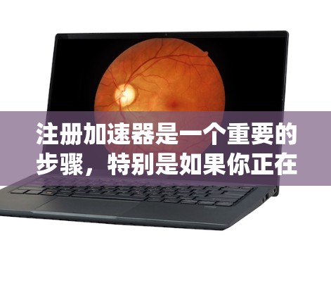 注册加速器是一个重要的步骤，特别是如果你正在寻找提升下载速度的工具。以下是一个系统化的指南，帮助你轻松注册加速器