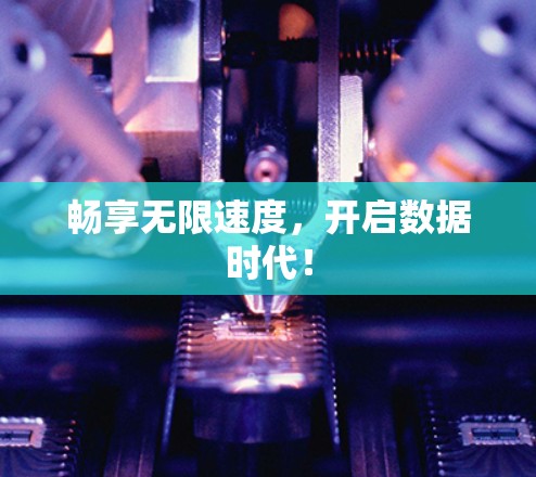 畅享无限速度,开启数据时代!