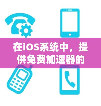 在iOS系统中，提供免费加速器的工具确实很多，但以下是一些常见的免费加速器推荐，它们适合处理文件传输、移动数据等任务