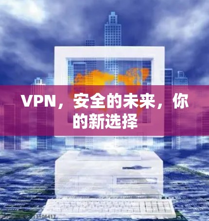 VPN，安全的未来，你的新选择