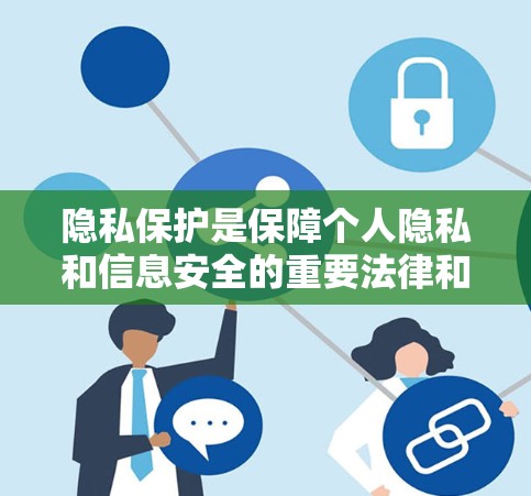 隐私保护是保障个人隐私和信息安全的重要法律和道德原则。以下是关于隐私保护的详细信息