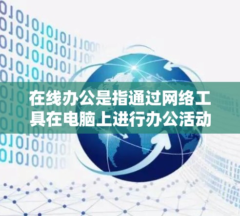在线办公是指通过网络工具在电脑上进行办公活动,而不是传统的方法。以下是关于在线办公的一些关键点 在线办公是指通过网络工具在电脑上进行办公活动,而不是传统的方法。以下是关于在线办公的一些关键点