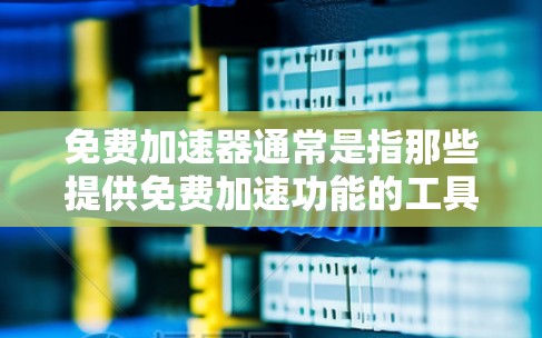 免费加速器通常是指那些提供免费加速功能的工具,这些工具可以帮助用户提升网页加载速度或下载文件速度。以下是一些常见的免费加速器及其特点 免费加速器通常是指那些提供免费加速功能的工具,这些工具可以帮助用户提升网页加载速度或下载文件速度。以下是一些常见的免费加速器及其特点