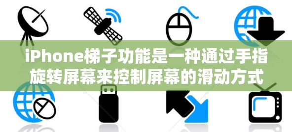 iPhone梯子功能是一种通过手指旋转屏幕来控制屏幕的滑动方式,类似于手机的旋转功能,但与整体旋转不同。以下是iPhone梯子功能的详细描述