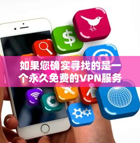 如果您确实寻找的是一个永久免费的VPN服务,建议您在咨询或购买前,先确认是否有相关的声明或产品信息,或者查看专业的网络安全社区和可信的VPN服务提供商。避免相信未经证实的信息,以免遭遇安全问题
