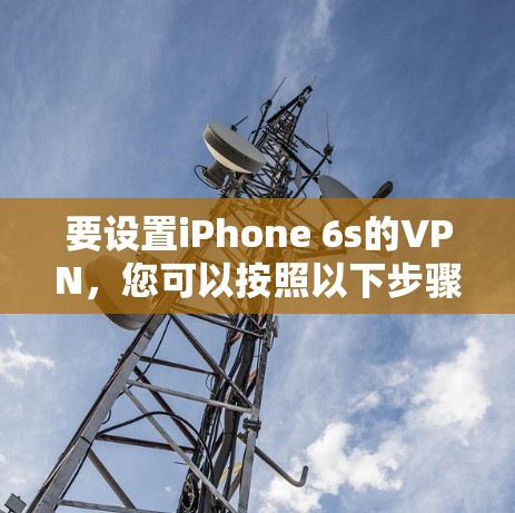 要设置iPhone 6s的VPN,您可以按照以下步骤操作 要设置iPhone 6s的VPN,您可以按照以下步骤操作