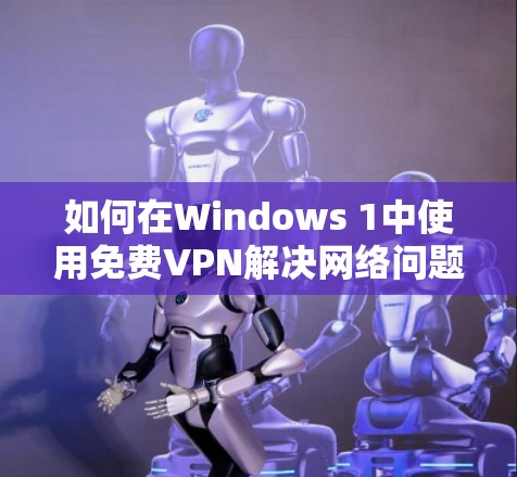 如何在Windows 1中使用免费VPN解决网络问题？