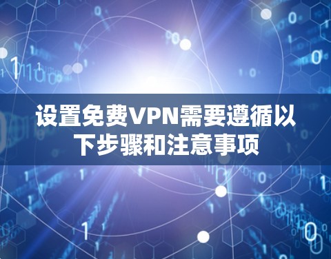 设置免费VPN需要遵循以下步骤和注意事项