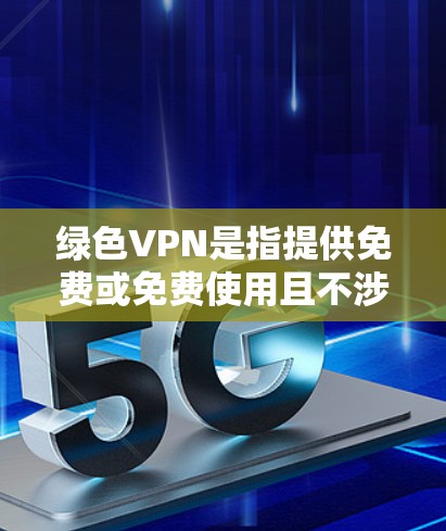 绿色VPN是指提供免费或免费使用且不涉及任何付费服务的VPN。以下是对绿色VPN的详细分析和建议 绿色VPN是指提供免费或免费使用且不涉及任何付费服务的VPN。以下是对绿色VPN的详细分析和建议