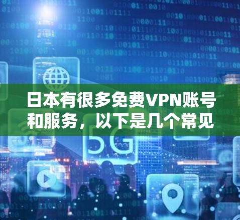 日本有很多免费VPN账号和服务，以下是几个常见的资源