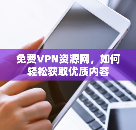 免费VPN资源网，如何轻松获取优质内容