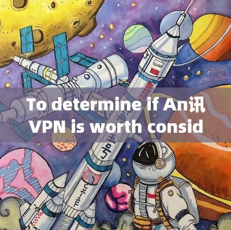 To determine if An讯VPN is worth considering,follow this organized approach: To determine if An讯VPN is worth considering,follow this organized approach: