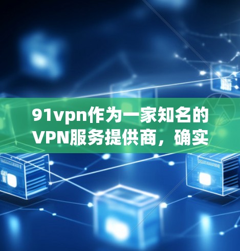 91vpn作为一家知名的VPN服务提供商，确实提供免费会员选项。以下是对91vpn免费会员的详细介绍