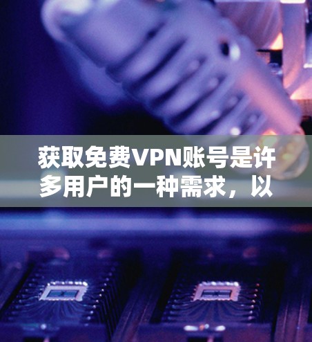 获取免费VPN账号是许多用户的一种需求,以下是一些常见的方法和注意事项 获取免费VPN账号是许多用户的一种需求,以下是一些常见的方法和注意事项