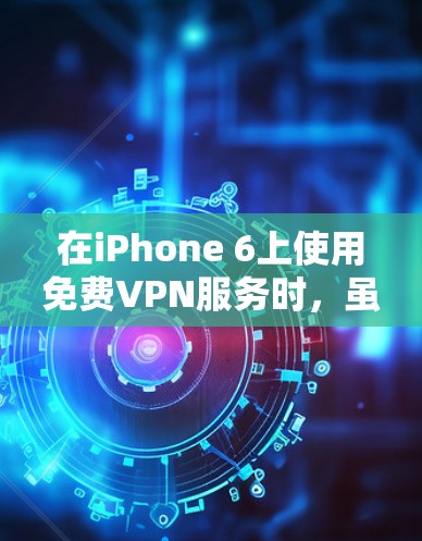 在iPhone 6上使用免费VPN服务时,虽然有很多选项,但并不是所有的服务都是免费的,而且需要遵守一些条款。以下是关于iPhone 6上使用免费VPN账号的建议 在iPhone 6上使用免费VPN服务时,虽然有很多选项,但并不是所有的服务都是免费的,而且需要遵守一些条款。以下是关于iPhone 6上使用免费VPN账号的建议