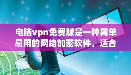 电脑vpn免费版是一种简单易用的网络加密软件,适合快速访问互联网。以下是关于电脑vpn免费版在Mac上的使用指南