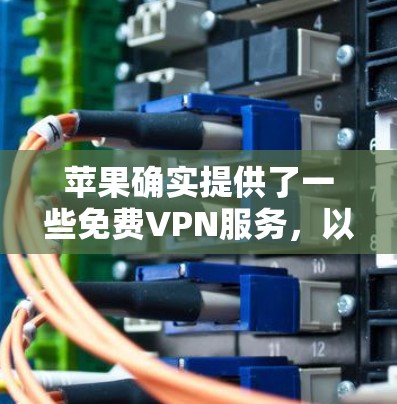 苹果确实提供了一些免费VPN服务,以下是几种常见的选项