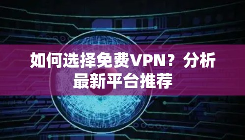 如何选择免费VPN？分析最新平台推荐