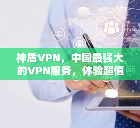 神盾VPN，中国最强大的VPN服务，体验超值免费测试！