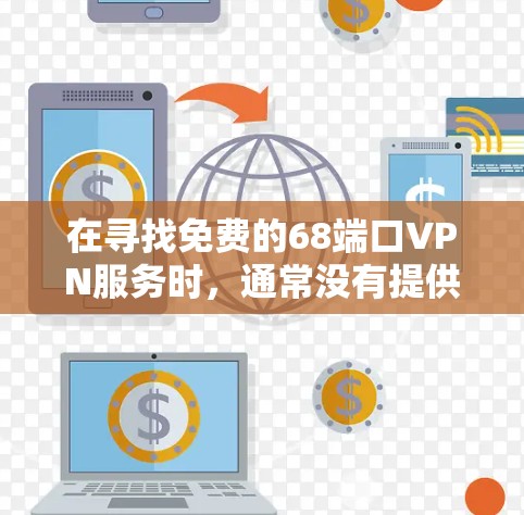 在寻找免费的68端口VPN服务时,通常没有提供68个端口的免费服务,除非平台有特别的优惠或功能。以下是详细的分析和建议 在寻找免费的68端口VPN服务时,通常没有提供68个端口的免费服务,除非平台有特别的优惠或功能。以下是详细的分析和建议