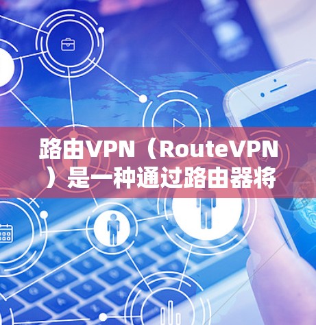路由VPN（RouteVPN）是一种通过路由器将IP地址直接连接到外部网络设备（如服务器）的VPN技术。以下是关于路由VPN的详细说明