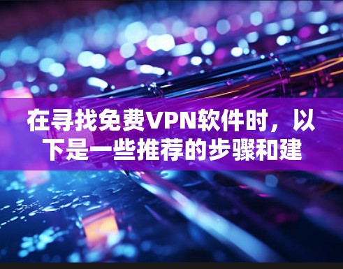 在寻找免费VPN软件时,以下是一些推荐的步骤和建议