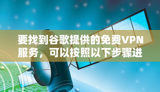 要找到谷歌提供的免费VPN服务，可以按照以下步骤进行