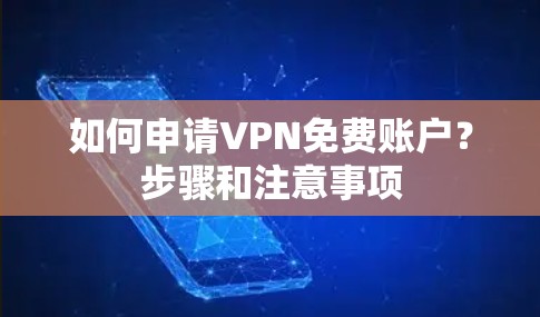 如何申请VPN免费账户?步骤和注意事项 如何申请VPN免费账户?步骤和注意事项