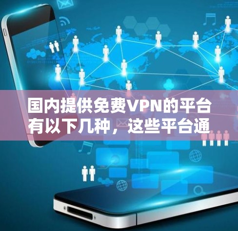 国内提供免费VPN的平台有以下几种，这些平台通常提供免费服务，但并不承担所有费用